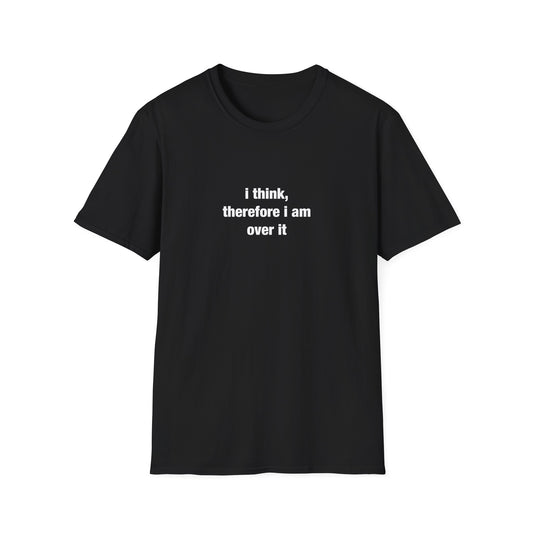 i think, therefore i am over it – Unisex Softstyle T-Shirt
