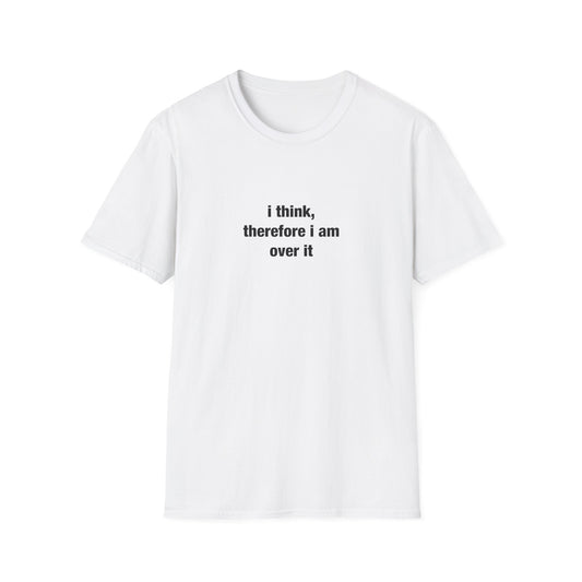 i think, therefore i am over it – Unisex Softstyle T-Shirt